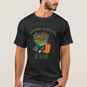 Funny Gardening You're Never Too Old to Play in Di T-Shirt
