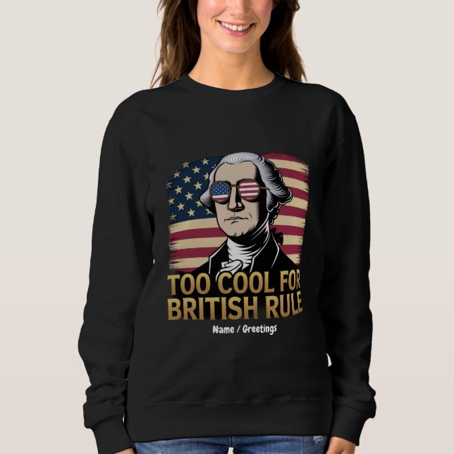 Funny George Washington Too Cool for British Rule Sweatshirt (Front)