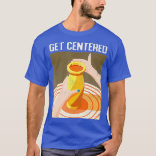 Funny Get Centred Pottery Making Potters Wheel T-Shirt