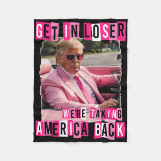 Funny Get In Loser We Are Taking America Back Trum Fleece Blanket