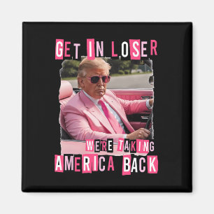 Funny Get In Loser We Are Taking America Back Trum Magnet