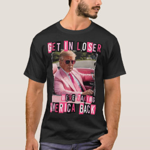 Funny Get In Loser We Are Taking America Back Trum T-Shirt