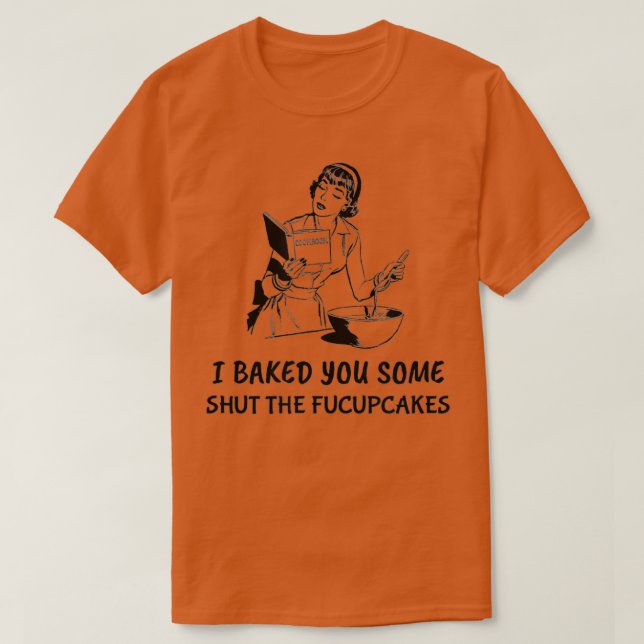 Funny gift for bakers baked you some shut the fucu T-Shirt (Design Front)