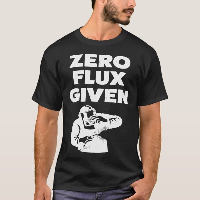 Funny Gift For Welder Zero Flux Given C8apn T-Shirt (Front)