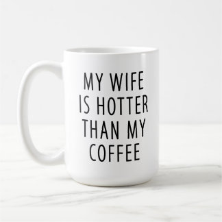 Funny gift mug My wife is hotter than my coffee
