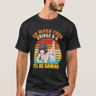 Funny Go Work On Your Cringe 9 5 I ll Be Gaming T T-Shirt