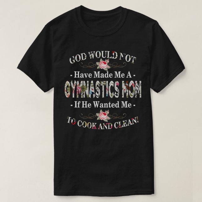 Funny God Would Not Have Made Me A Gymnastics Mum  T-Shirt (Design Front)