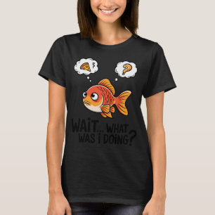 Funny Goldfish Memory Loss - Wait… What Was I Do T-Shirt