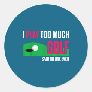 Funny Golf I Play Too Much Golf Said Ever Quote  Classic Round Sticker
