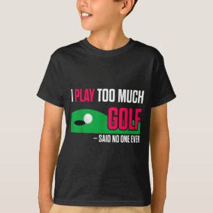 Funny Golf I Play Too Much Golf Said Ever Quote  T-Shirt