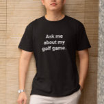 Funny Golfer Humour Ask Me About My Golf Game T-Shirt<br><div class="desc">This shirt will serve as a warning to people that golf will be discussed. It's a funny gift for someone who loves to talk about golf whether you want to hear it or not. Customise the message by adding a name or changing a word using the listing editor for personalisation....</div>