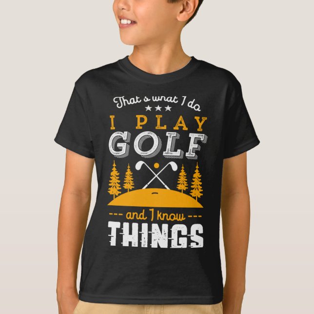 Funny Golfing Quote I Play Golf And I Know Things  T-Shirt (Front)