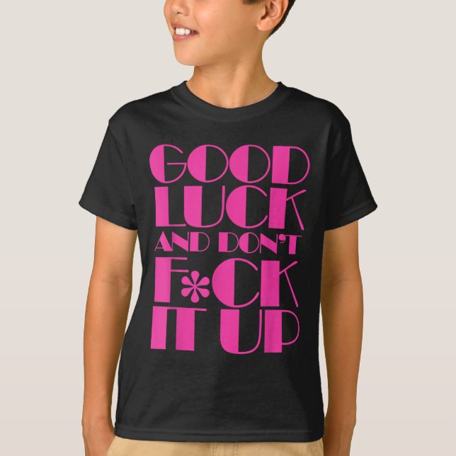 Funny Good Luck And Don't F Ck It Up Drag Race  T-Shirt (Front)