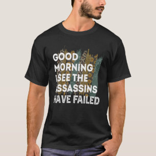 Funny Good Morning I See The Assassins Have Failed T-Shirt