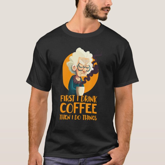 Funny Grandma With Coffee - First I Drink Coffee - T-Shirt (Front)