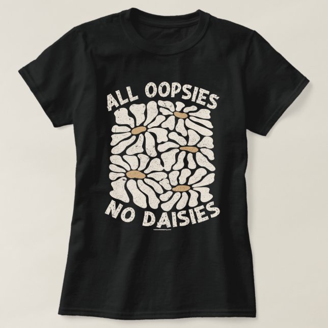 Funny Graphic T-Shirt - All Oopsies No Daisies (Design Front)