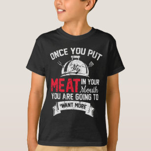 Funny Grilling Once You Put Meat In Mouth Want Mor T-Shirt