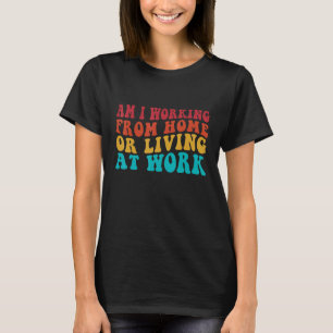 Funny Groovy Am I Working From Home Or Living At W T-Shirt
