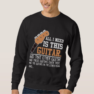 Funny Guitar Player Guitarist I need all Guitars Sweatshirt