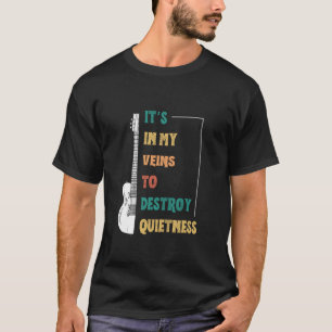 Funny Guitar Playing In My Veins To Destroy Quietn T-Shirt