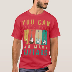 Funny Guitar Quote You Can Never Have Too Many Gui T-Shirt