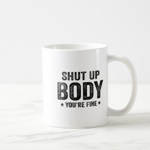 Funny Gym Motivational Shut Up Body You're Fine  Coffee Mug