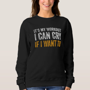 Funny Gym Quote It's My Workout I Can Cry If I Wan Sweatshirt