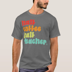 Funny Half Coffee Half Teachers First Day Of Schoo T-Shirt