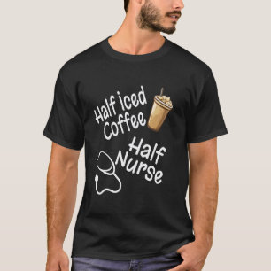 Funny Half Iced Coffee Half Nurse Nursing Humour S T-Shirt