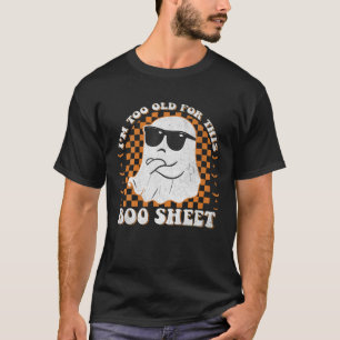 Funny Halloween Ghost Boo I m Too Old For This Boo T-Shirt