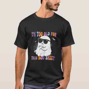 Funny Halloween Ghost Boo I m Too Old For This Boo T-Shirt