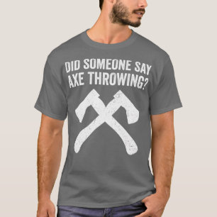 Funny Hatchet Throwing Axes Did Someone say Axe Th T-Shirt