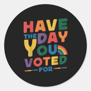 Funny Have The Day You Voted For Quote Men Women K Classic Round Sticker