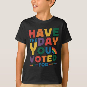 Funny Have The Day You Voted For Quote Men Women K T-Shirt