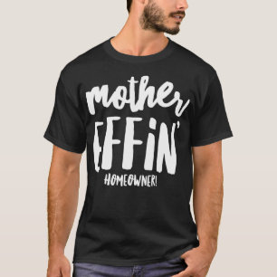 Funny Housewarming Meme Mother Effin Homeowner  T-Shirt
