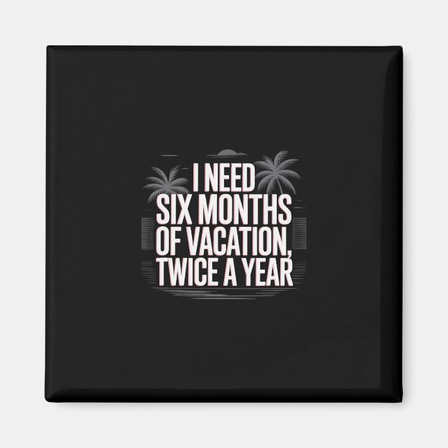 Funny Humor Text I Need Six Months Of Vacation Twi Magnet (Front)