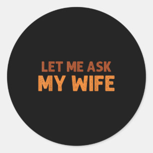 Funny Husband Let Me Ask My Wife Quote Humor  Classic Round Sticker