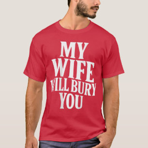 Funny Husband Quote My Wife Will Bury You Sarcasti T-Shirt