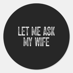 Funny Husband Saying Vintage Let Me Ask My Wife  Classic Round Sticker