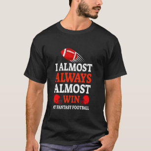 Funny I Almost Always Almost Win at Fantasy Footba T-Shirt