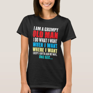 Funny I Am A Grumpy Old Man I Do What I Want When T-Shirt
