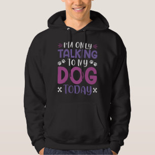 Funny I Am Only Talking To My Dog Today Hoodie