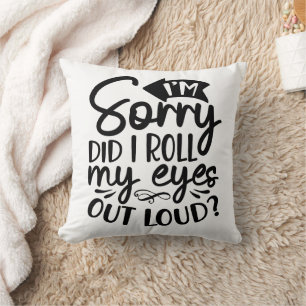 Funny I am Sorry Did I Roll My Eyes To Loud Cushion