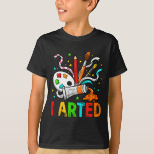 Funny I Arted Art Humor Cool Graphic Colorful Arti T-Shirt