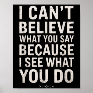 Funny I Can’t Believe What You Say Saying Sarcasti Poster