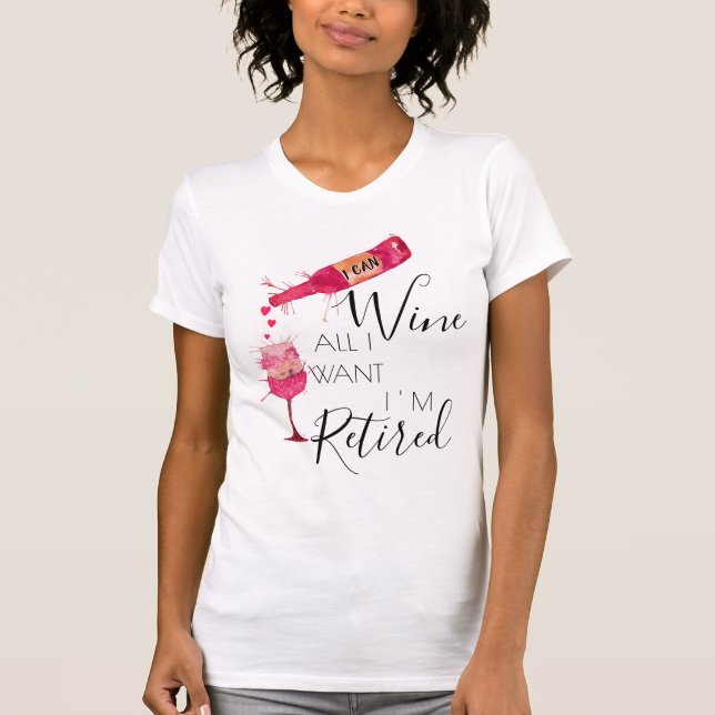 Funny I Can Wine All I Want Retired T-Shirt (Front)