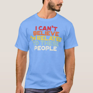Funny I Cant Believe Im Related to These People Vi T-Shirt