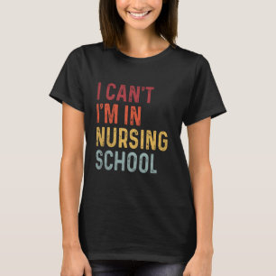 Funny I Can't I'm In Nursing School Nursing Nurse T-Shirt