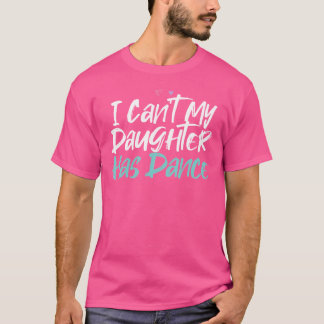 Funny I Can'T My Daughter Has Dance Saying Sarcast T-Shirt