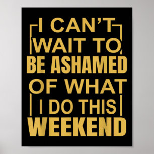 Funny I Can't Wait To Be Ashamed Of What I Do This Poster